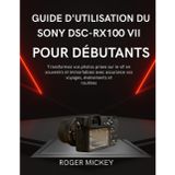 Guide d'utilisation du Sony DSC-RX100 VII pour débutants: Transformez vos photos prises sur le vif en souvenirs et immortalisez avec assurance vos voyages, événements et routines.
