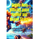 Guide Non Officiel pour Briller sur Brawl Stars : Stratégies et Techniques Ultimes pour Gagner: Devenez une légende sur Brawl Stars : Astuces, stratégies et techniques avancées pour dominer l'arène !
