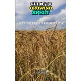 Guide to Growing Splet: Learn how to grow excellent Spelt