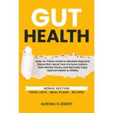 GUT HEALTH: Easy-to-Follow Guide, Alleviate Digestive Discomfort, Boost Immune System, Gain Mental Clarity, Naturally Enjoy Optimal Health and Vitality