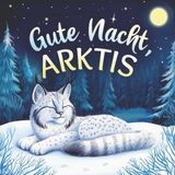 Gute Nacht, Arktis: Zauberhaftes Vorlesebuch mit einer traumhaften Gute-Nacht-Geschichte für Babys und Kinder