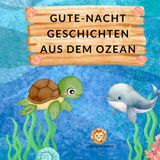 Gute-Nacht-Geschichten aus dem Ozean: Für einen entspannten Abend mit Kindern ab 3 Jahren
