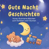 Gute-Nacht-Geschichten für Kinder von 0 bis 6 Jahren: Kurze, illustrierte Märchen zum Vorlesen und Träumen