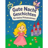 Gute Nacht Geschichten für kleine Prinzessinnen: Gute-Nacht-Geschichten für Mädchen ab 3 Jahren, Geschenk, Prinzessin, Fabelwesen, Kurzgeschichten, Bilderbuch, Märchen