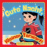Gute Nacht, Kleine Torhüterin!: Eine sanfte Gutenachtgeschichte über Eishockey für kleine Champions