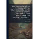 Gutenberg Und Seine BerÃ1/4hmtesten Nachfolger Im Ersten Jahrhundert Der Typographie Nach Ihrem Leben Und Wirken Dargestellt