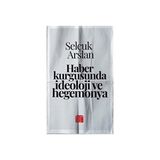 Haber Kurgusunda İdeoloji ve Hegemonya Selçuk Arslan