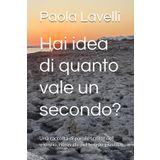 Hai idea di quanto vale un secondo?: Una raccolta di parole scritte nel silenzio, ritrovate nel tempo giusto.