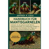 Handbuch für Mantisgarnelen: Entdecken Sie die geheimnisvolle Welt der Fangschreckenkrebse: Ein umfassender Leitfaden zu ihrer Biologie, ihrem ... faszinierenden wissenschaftlichen Wundern.