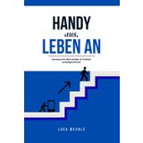 Handy aus, Leben an: Handysucht überwinden & Freiheit zurückgewinnen: Schritt für Schritt zu weniger Bildschirmzeit und mehr Erfüllung im Alltag