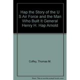 Hap the Story of the U S Air Force and the Man Who Built It General Henry H. "Hap" Arnold Coffey, Thomas M.