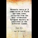 Harmonia sacra or A compilation of Psalm and hymn tunes collected from the most celebrated European masters as published in the different London 1816 [Hardcover]