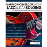 Harmonic & Melodic Minor Jazz Guitar Soloing: 128 Contemporary Minor Jazz Soloing Concepts For a Fresh Modern Sound