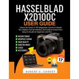 HASSELBLAD X2D100C USER GUIDE: Unlock the Power of 100 Megapixels Camera to Master Your Medium Format Workflow and Creative Control from Setup to Studio for Beginners and Pros