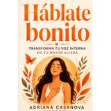 Háblate bonito: Cómo transformar tu voz interna en tu mayor aliada: 2