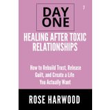 Healing After Toxic Relationships Day One Series Volume 7: How to Rebuild Trust, Release Guilt, and Create a Life You Actually Want