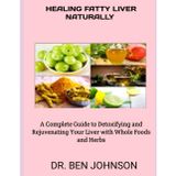 HEALING FATTY LIVER NATURALLY: A Complete Guide to Detoxifying and Rejuvenating Your Liver with Whole Foods and Herbs
