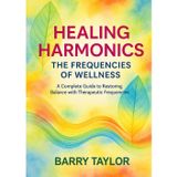 Healing Harmonics - The Frequencies of Wellness: A Complete Guide to Restoring Balance with Therapeutic Frequencies