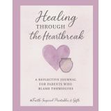 Healing Through the Heartbreak: A 30-Day Christian Journal for Parents Carrying Guilt, Blame, or Regret: Faith-Based Reflections and Daily Prompts for Self-Forgiveness, Grace, and Letting Go