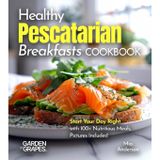 Healthy Pescatarian Breakfasts Cookbook: Start Your Day Right with 100+ Nutritious Meals, Pictures Included