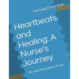 Heartbeats and Healing: A Nurse's Journey: The Pulse Beneath the Scrubs