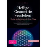 Heilige Geometrie verstehen: Muster der Schöpfung für Ihren Alltag: Entdecken Sie die Blume des Lebens, den Goldenen Schnitt und Platonische Körper ... und achtsame Architektur in Ihrem Leben.