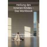 Heilung des Inneren Kindes – Das Workbook: Tiefe Rückverbindung. Klare Struktur. Echte Transformation.