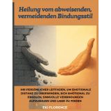 Heilung vom abweisenden, vermeidenden Bindungsstil: Ihr persönlicher Leitfaden, um emotionale Distanz zu überwinden, sich emotional zu erholen, sinnvolle Verbindungen aufzubauen und Liebe zu finden