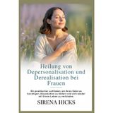 Heilung von Depersonalisation und Derealisation bei Frauen: Ein praktischer Leitfaden, um Ihren Geist zu beruhigen, Dissoziation zu lindern und sich wieder mit Ihrem Leben zu verbinden.