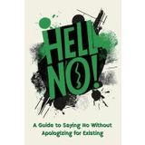 Hell No! A Guide to Saying No Without Apologizing for Existing: The Ultimate book for Reclaiming Your Time, Setting Boundaries, and Saying No Without Guilt or Regret