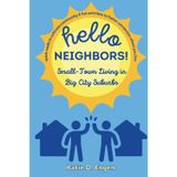 Hello, Neighbors! Small-Town Living in Big City Suburbs: Quick Reads to Cultivate Community & Fun Activities to Foster Connection Where You Live