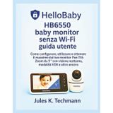 HelloBaby HB6550 baby monitor senza Wi-Fi guida utente: Come configurare, utilizzare e ottenere il massimo dal tuo monitor Pan-Tilt-Zoom da 5″ con ... visione notturna, modalità VOX e altro ancora