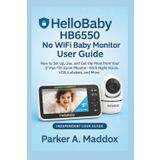 HelloBaby HB6550 No WiFi Baby Monitor User Guide: How to Set Up, Use, and Get the Most from Your 5" Pan-Tilt-Zoom Monitor—With Night Vision, VOX, Lullabies, and More