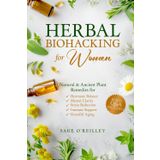 Herbal Biohacking for Women: Natural & Ancient Plant Remedies for Hormone Balance, Mental Clarity, Stress Reduction, Immune Support and Graceful Aging