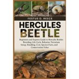 HERCULES BEETLE: Beginners and Experts Guide to Hercules Beetles Breeding, Life Cycle, Behavior, Terrarium Setup, Handling, Cost, Species Facts, and Conservation Value