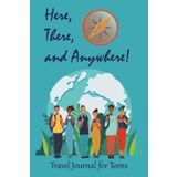 Here, There, and Anywhere! Travel Journal for Teens: A Collection of Adventures, Memories, and Discoveries
