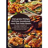 Het grote Philips Airfryer kookboek voor het hele Gezin: Meer dan 100 gezonde en eenvoudige recepten voor heerlijke airfryer-gerechten waar het hele gezin van smult