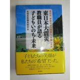 Higashi Nihon Daishinsai kyoÌ„shokuin ga kataru kodomo, inochi, mirai : ano hi, gakkoÌ„ wa doÌ„ handan shi koÌ„doÌ„shita ka