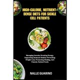 HIGH-CALORIE, NUTRIENT-DENSE DIETS FOR SICKLE CELL PATIENTS: Managing Anemia, Boosting Energy, Supporting Immune Health, Preventing Weight Loss, Promoting Healing, And Vitamin-Packed Foods