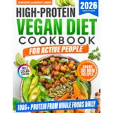 High-Protein Vegan Diet Cookbook for Active People: Quick and Delicious Plant-Based Recipes to Get 100g+ Protein a Day, Burn Fat, Boost Energy, and Build Muscle Without Tofu Overload or Fake Meats