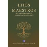 Hijos Maestros: Guía para transformar la crianza en autoconocimiento