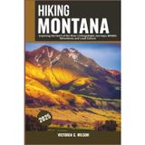 HIKING MONTANA 2025: The Complete Guide to National Parks, Wilderness Paths, Scenic Trails, and Outdoor Adventures.