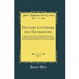 Histoire Litt�raire Des Troubadours, Vol. 2: Contenant Leurs Vies, Les Extraits de Leurs Pi�ces, Et Plusieurs Particularit�s Sur Les Moeurs, Les ... Et Du Treizi�me Si�cles (Classic Reprint)