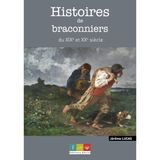 Histoires de braconniers du XIX et XXe siècle: Récits de bracos, gardes & gendarmes
