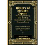 History of Modern Japan: The Complete Story from the Meiji Restoration to a Global Economic Power: A Guide to the Imperial Era, Post-War Recovery, and the Rise of Japanese Culture