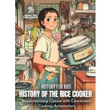 History of the Rice Cooker: Revolutionizing Cuisine with Convenient Cooking Automation (History for Kids, Band 9)