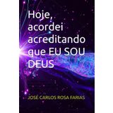 Hoje, acordei acreditando que EU SOU DEUS: Como reconhecer a energia primordial que reside em ti e transformar o seu mundo