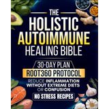 Holistic Autoimmune Healing Bible: All-in-one Guide with a 30-Day Plan Built on the ROOT360 Protocol to Reduce Inflammation, Reclaim Energy, and Restore Clarity - Without Extreme Diets, or Confusion