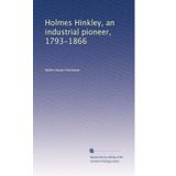 Holmes Hinkley, an industrial pioneer, 1793-1866