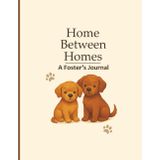 Home Between Homes: A Foster's Journal: Dog edition. Perfect for Animal Rescue Volunteers, Foster Homes, and Shelters | About Info, Behavior Notes, and Memories